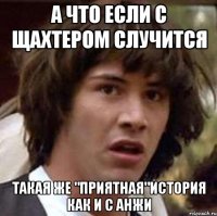 а что если с щахтером случится такая же "приятная"история как и с анжи