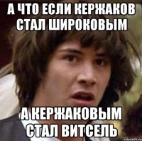 а что если кержаков стал широковым а кержаковым стал витсель