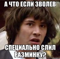 а что если зволев специально слил разминку?