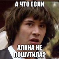 а что если алина не пошутила?