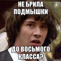 не брила подмышки до восьмого класса?