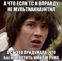 а что если тс и вправду не мультиаккаунтил а сб это придумала, что бы не портить имидж рума