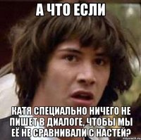 а что если катя специально ничего не пишет в диалоге, чтобы мы её не сравнивали с настей?