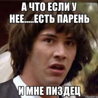 а что если у нее.....есть парень и мне пиздец