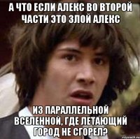 а что если алекс во второй части это злой алекс из параллельной вселенной, где летающий город не сгорел?