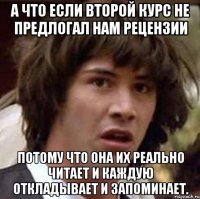 а что если второй курс не предлогал нам рецензии потому что она их реально читает и каждую откладывает и запоминает.