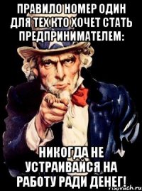 правило номер один для тех кто хочет стать предпринимателем: никогда не устраивайся на работу ради денег!