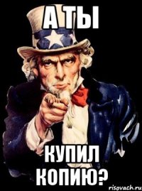 а ты купил копию?