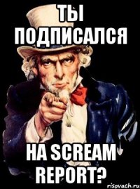 ты подписался на scream report?