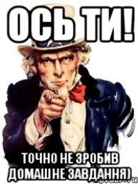 ось ти! точно не зробив домашне завдання)