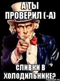 а ты проверил (-а) сливки в холодильнике?