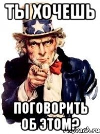 ты хочешь поговорить об этом?