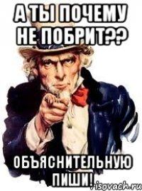 а ты почему не побрит?? объяснительную пиши!