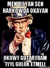 men bilyan sen harkowda okayan okuwy gutarybam 1yyl guluk etmeli