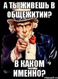 а ты живешь в общежитии? в каком именно?