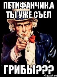 петифанчик,а ты уже съел грибы???