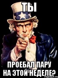 ты проебал пару на этой неделе?