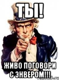 ты! живо поговори с энвером!!!