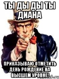 ты ды ды ты диана приказываю отметить день рождение на высшем уровне!