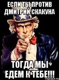 если ты против дмитрий скакуна тогда мы едем к тебе!!!