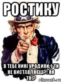 ростику в тебе нині уродини, і ти не виставляєш?! як то!?