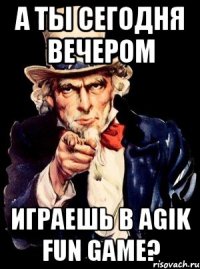 а ты сегодня вечером играешь в agik fun game?