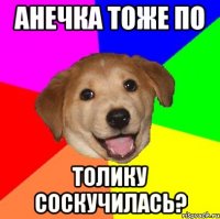 анечка тоже по толику соскучилась?