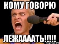 кому говорю лежаааать!!!