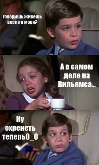 говоришь,живешь возле а моря? А в самом деле на Вильямса... Ну охренеть теперь0_0