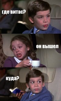 где витас? он вышел куда?