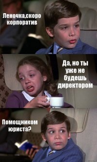 Леночка,скоро корпоратив Да, но ты уже не будешь директором Помощником юриста?