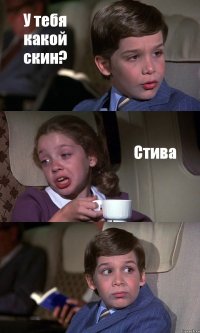 У тебя какой скин? Стива 