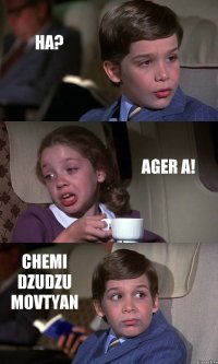 HA? AGER A! CHEMI DZUDZU MOVTYAN