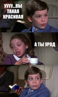 УУУУ...ВЫ ТАКАЯ КРАСИВАЯ А ТЫ УРОД 