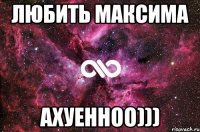 любить максима ахуенноо)))