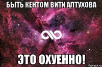 быть кентом вити алтухова это охуенно!