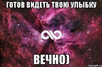 готов видеть твою улыбку вечно)