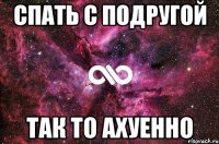 спать с подругой так то ахуенно