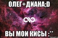 олег+диана;d вы мои кисы :**