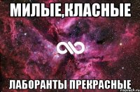 милые,класные лаборанты прекрасные