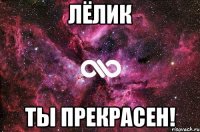 лёлик ты прекрасен!