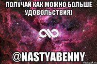 получай как можно больше удовольствия) @nastyabenny