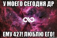 у моего сегодня др ему 427! люблю его!