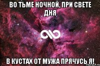 во тьме ночной, при свете дня в кустах от мужа прячусь я!