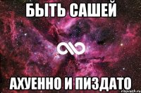 быть сашей ахуенно и пиздато