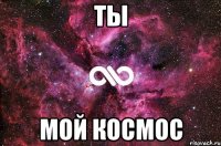 ты мой космос