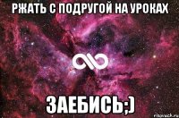 ржать с подругой на уроках заебись;)