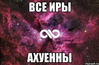 все иры ахуенны