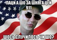 паци а шо за шняга цей 911 шось случилось чи шо?