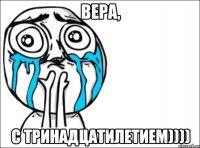 вера, с тринадцатилетием))))